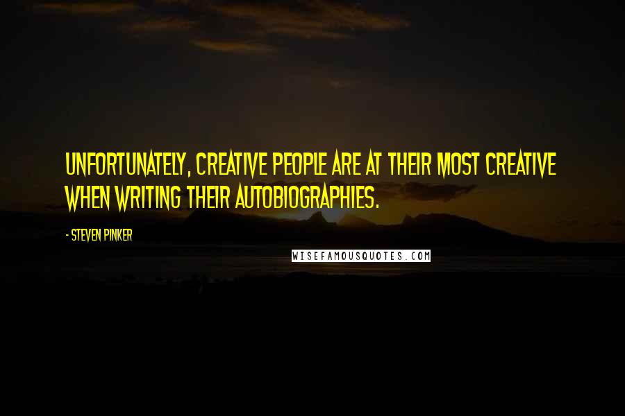 Steven Pinker Quotes: Unfortunately, creative people are at their most creative when writing their autobiographies.