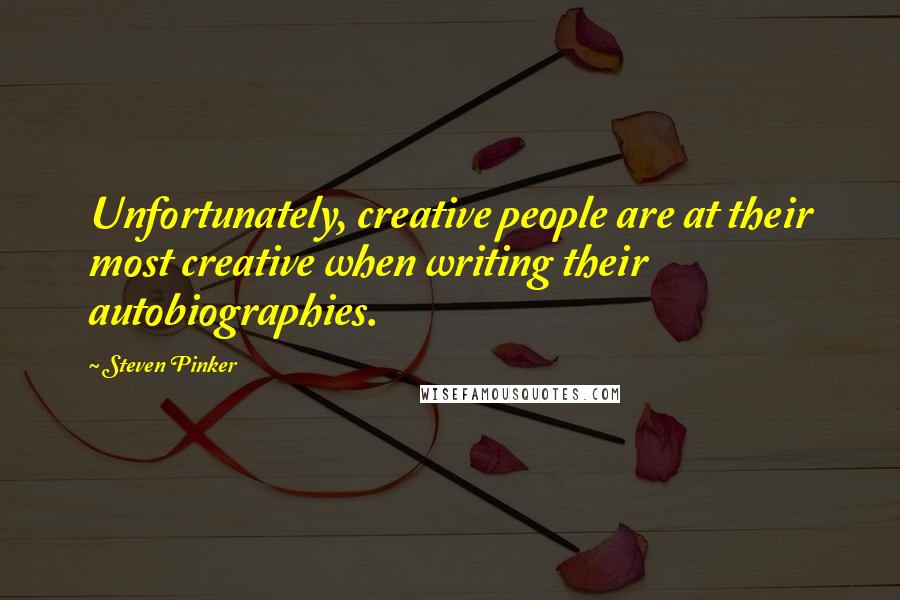 Steven Pinker Quotes: Unfortunately, creative people are at their most creative when writing their autobiographies.
