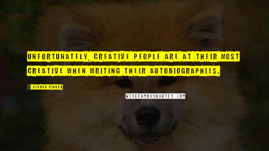 Steven Pinker Quotes: Unfortunately, creative people are at their most creative when writing their autobiographies.