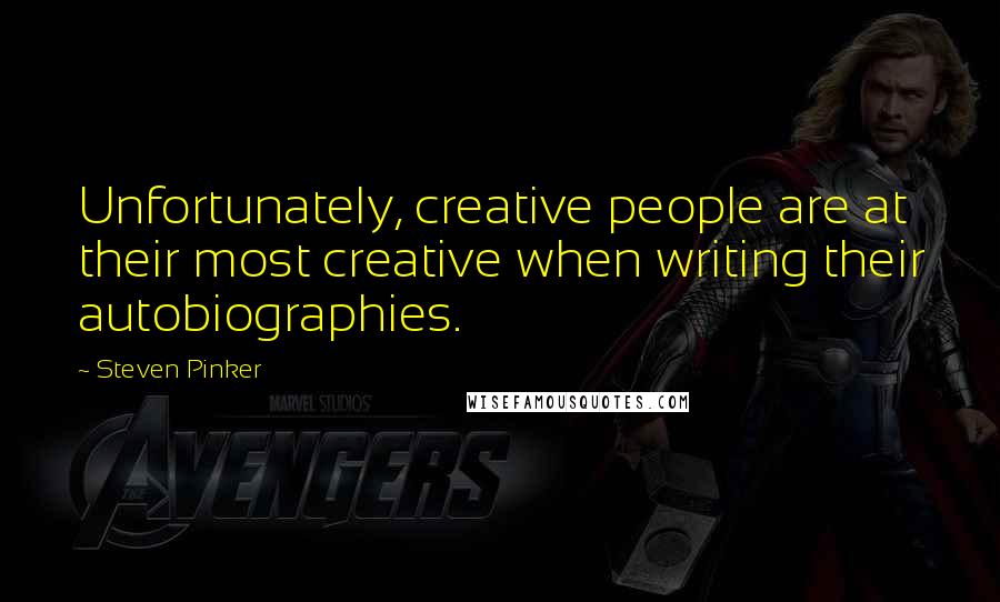 Steven Pinker Quotes: Unfortunately, creative people are at their most creative when writing their autobiographies.