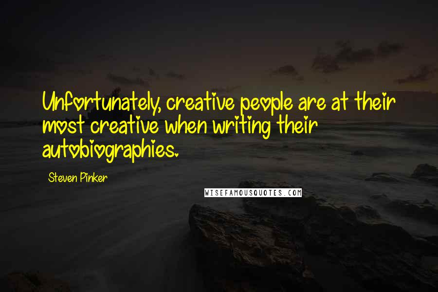 Steven Pinker Quotes: Unfortunately, creative people are at their most creative when writing their autobiographies.