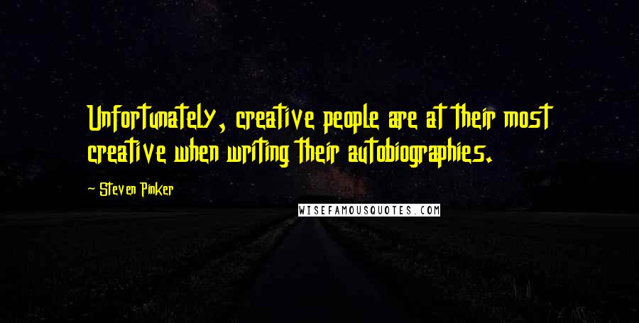 Steven Pinker Quotes: Unfortunately, creative people are at their most creative when writing their autobiographies.