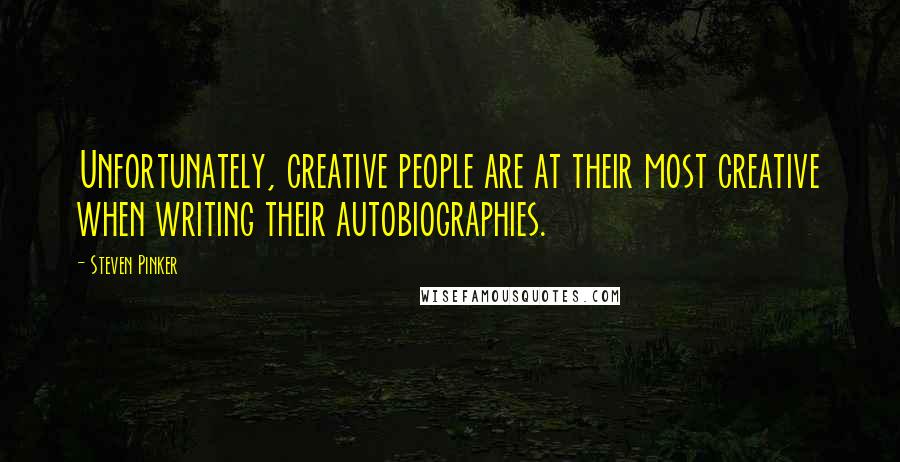 Steven Pinker Quotes: Unfortunately, creative people are at their most creative when writing their autobiographies.