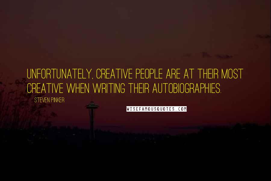 Steven Pinker Quotes: Unfortunately, creative people are at their most creative when writing their autobiographies.