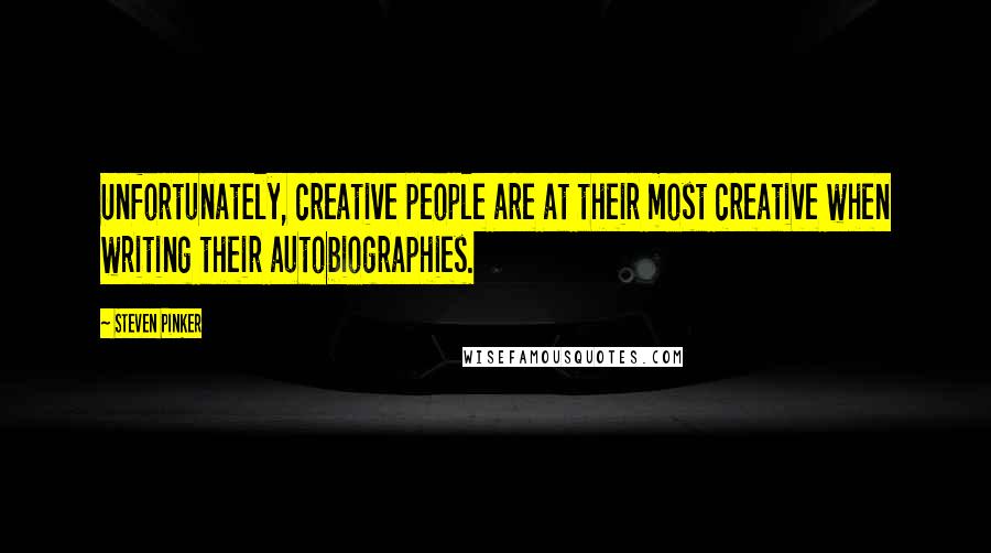 Steven Pinker Quotes: Unfortunately, creative people are at their most creative when writing their autobiographies.