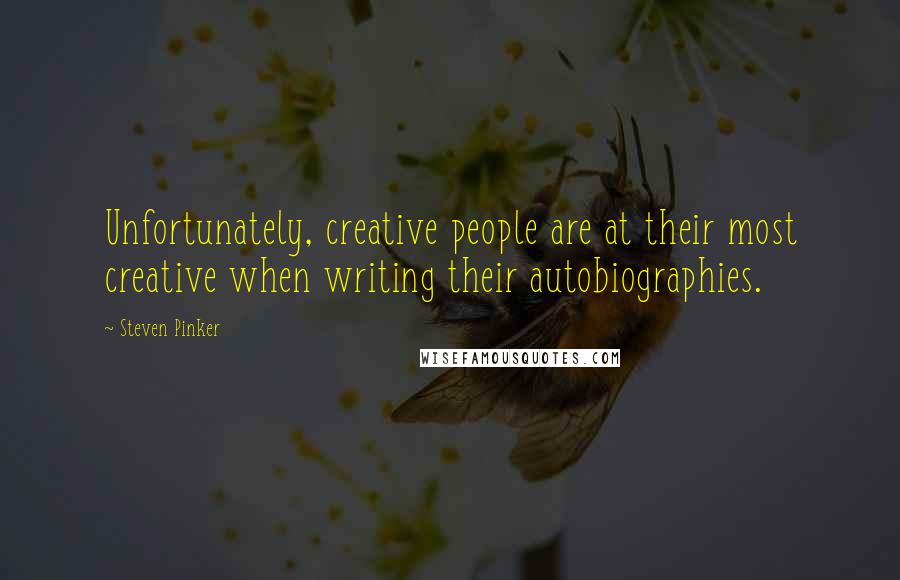 Steven Pinker Quotes: Unfortunately, creative people are at their most creative when writing their autobiographies.