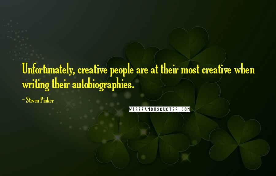 Steven Pinker Quotes: Unfortunately, creative people are at their most creative when writing their autobiographies.