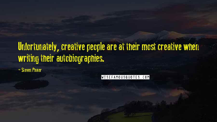 Steven Pinker Quotes: Unfortunately, creative people are at their most creative when writing their autobiographies.