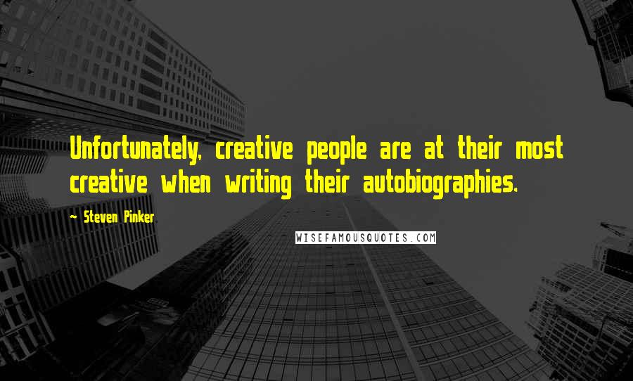 Steven Pinker Quotes: Unfortunately, creative people are at their most creative when writing their autobiographies.