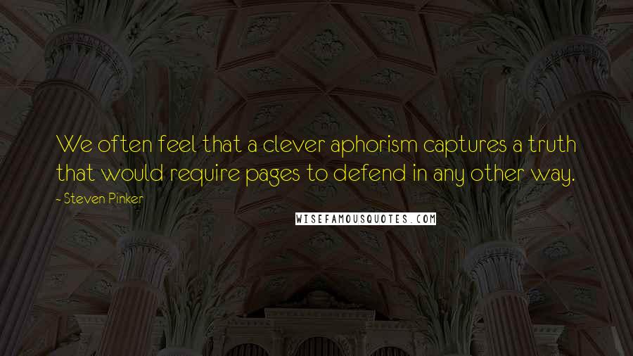 Steven Pinker Quotes: We often feel that a clever aphorism captures a truth that would require pages to defend in any other way.