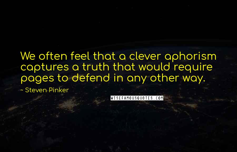 Steven Pinker Quotes: We often feel that a clever aphorism captures a truth that would require pages to defend in any other way.