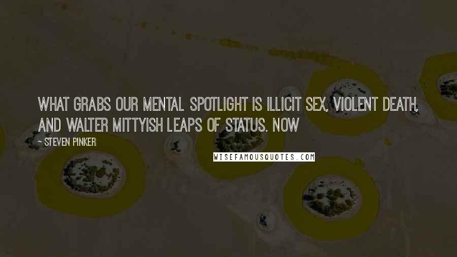 Steven Pinker Quotes: What grabs our mental spotlight is illicit sex, violent death, and Walter Mittyish leaps of status. Now