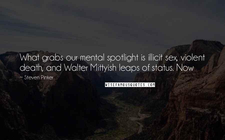 Steven Pinker Quotes: What grabs our mental spotlight is illicit sex, violent death, and Walter Mittyish leaps of status. Now