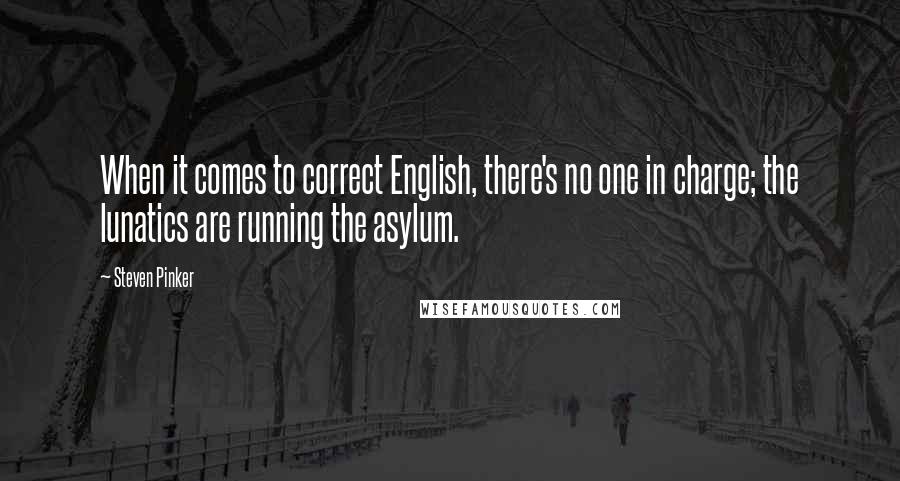 Steven Pinker Quotes: When it comes to correct English, there's no one in charge; the lunatics are running the asylum.