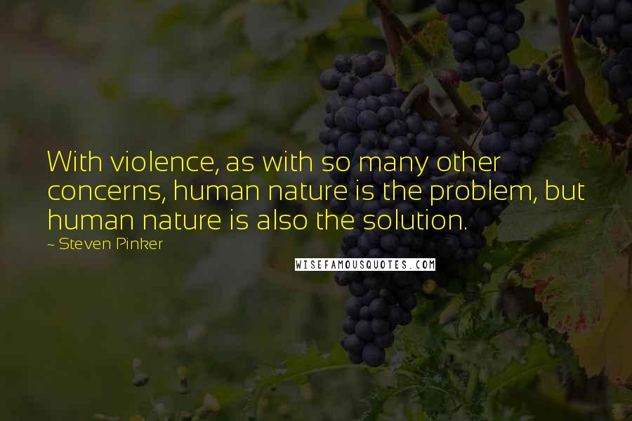 Steven Pinker Quotes: With violence, as with so many other concerns, human nature is the problem, but human nature is also the solution.