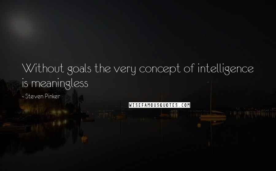 Steven Pinker Quotes: Without goals the very concept of intelligence is meaningless