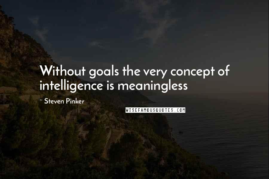 Steven Pinker Quotes: Without goals the very concept of intelligence is meaningless