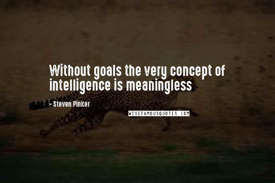 Steven Pinker Quotes: Without goals the very concept of intelligence is meaningless