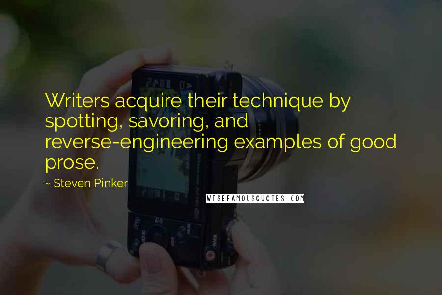 Steven Pinker Quotes: Writers acquire their technique by spotting, savoring, and reverse-engineering examples of good prose.