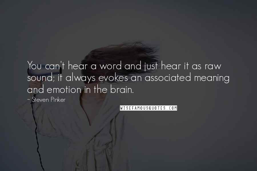 Steven Pinker Quotes: You can't hear a word and just hear it as raw sound; it always evokes an associated meaning and emotion in the brain.