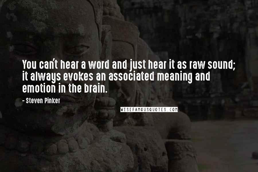 Steven Pinker Quotes: You can't hear a word and just hear it as raw sound; it always evokes an associated meaning and emotion in the brain.