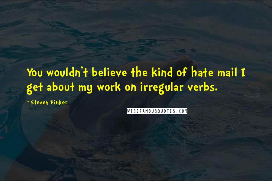 Steven Pinker Quotes: You wouldn't believe the kind of hate mail I get about my work on irregular verbs.