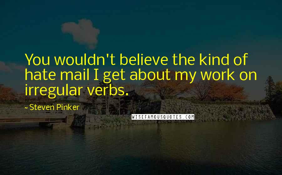 Steven Pinker Quotes: You wouldn't believe the kind of hate mail I get about my work on irregular verbs.