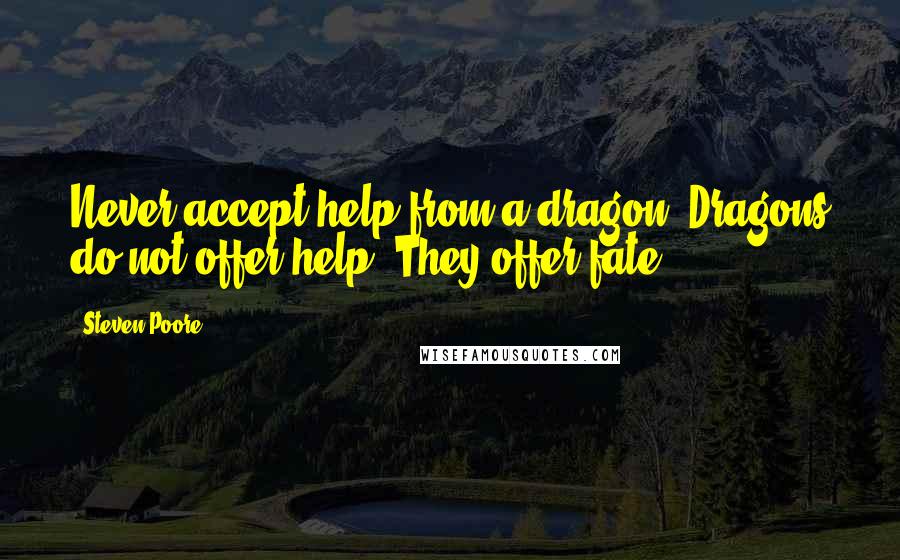 Steven Poore Quotes: Never accept help from a dragon. Dragons do not offer help. They offer fate.