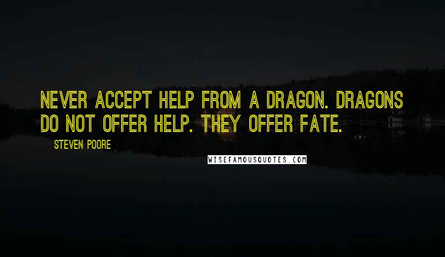 Steven Poore Quotes: Never accept help from a dragon. Dragons do not offer help. They offer fate.