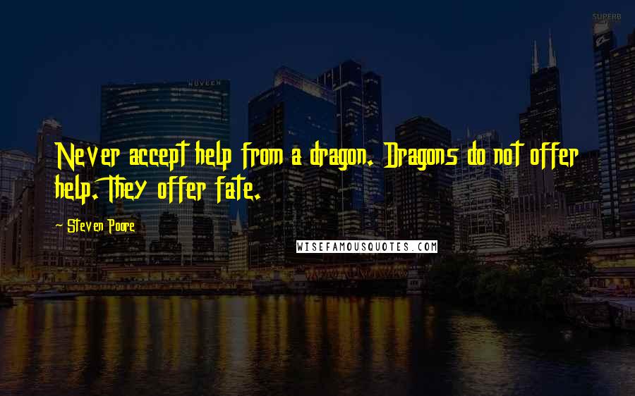 Steven Poore Quotes: Never accept help from a dragon. Dragons do not offer help. They offer fate.