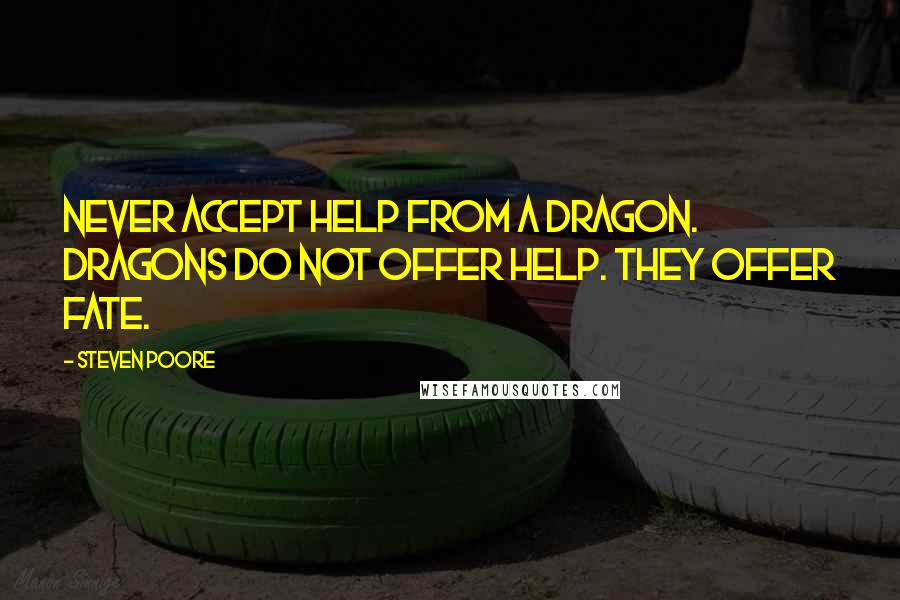 Steven Poore Quotes: Never accept help from a dragon. Dragons do not offer help. They offer fate.