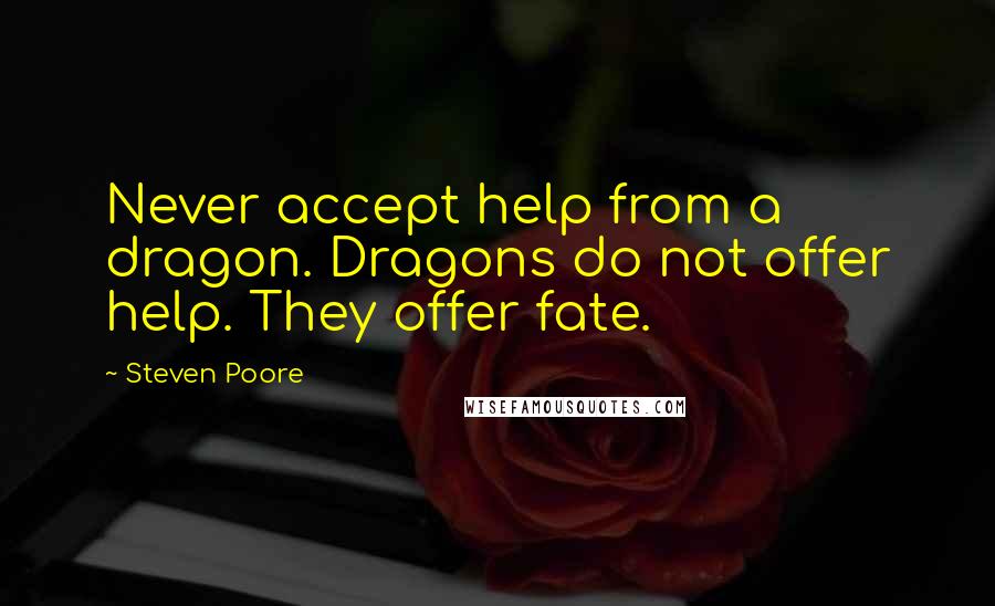 Steven Poore Quotes: Never accept help from a dragon. Dragons do not offer help. They offer fate.