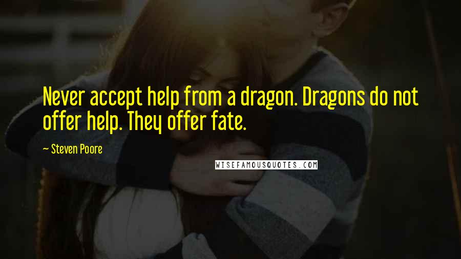 Steven Poore Quotes: Never accept help from a dragon. Dragons do not offer help. They offer fate.