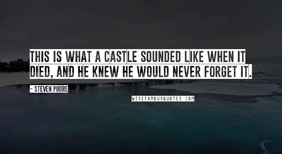 Steven Poore Quotes: This is what a castle sounded like when it died, and he knew he would never forget it.