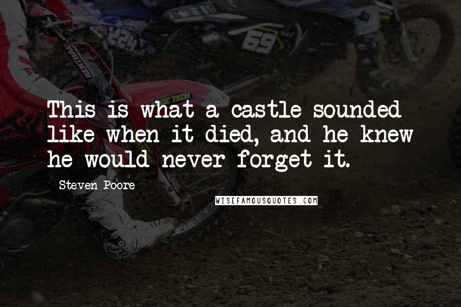 Steven Poore Quotes: This is what a castle sounded like when it died, and he knew he would never forget it.
