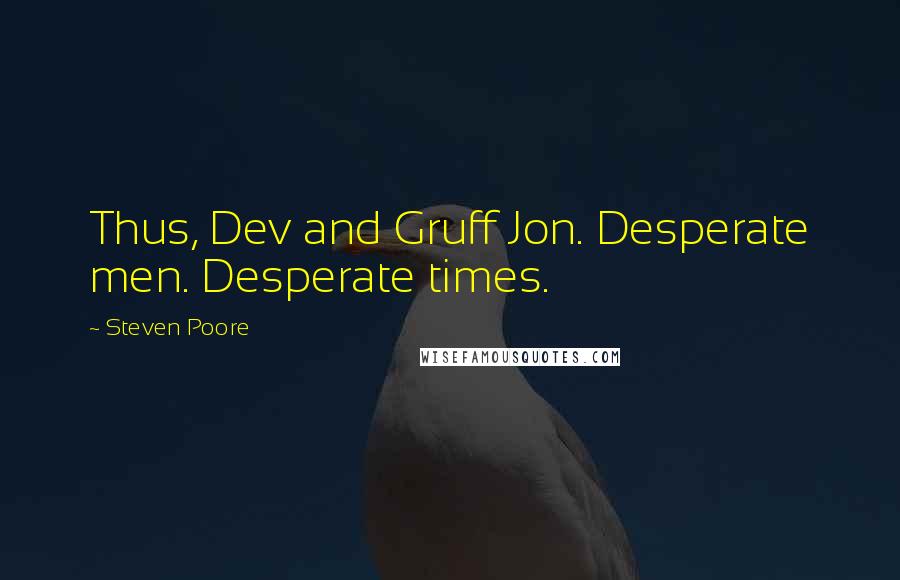 Steven Poore Quotes: Thus, Dev and Gruff Jon. Desperate men. Desperate times.