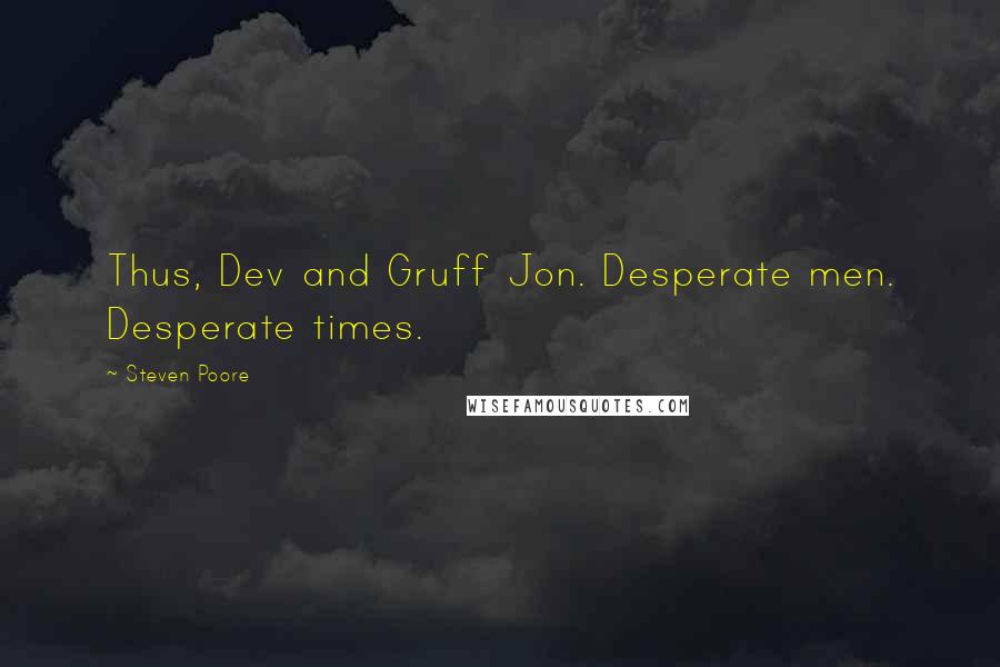 Steven Poore Quotes: Thus, Dev and Gruff Jon. Desperate men. Desperate times.