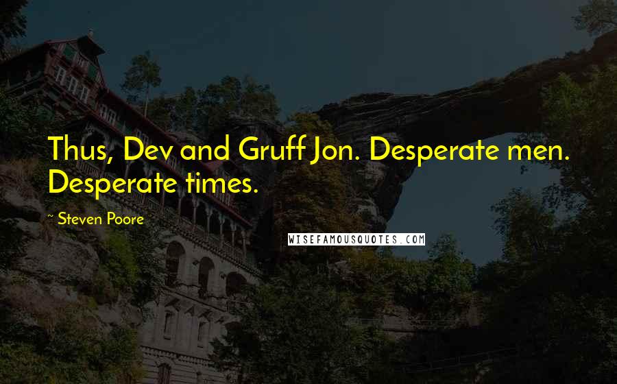 Steven Poore Quotes: Thus, Dev and Gruff Jon. Desperate men. Desperate times.