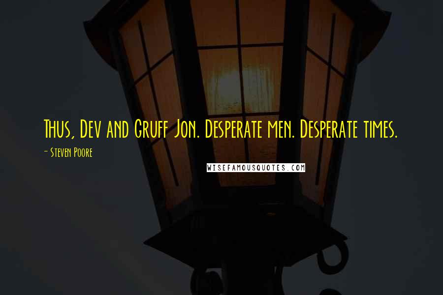 Steven Poore Quotes: Thus, Dev and Gruff Jon. Desperate men. Desperate times.