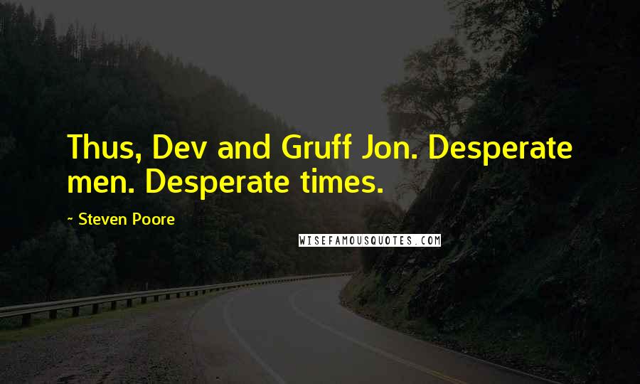 Steven Poore Quotes: Thus, Dev and Gruff Jon. Desperate men. Desperate times.