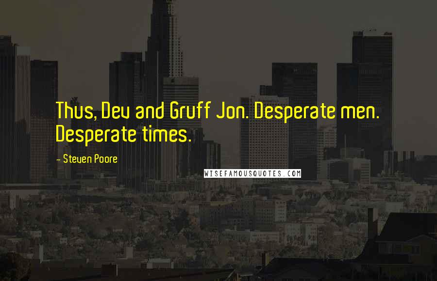 Steven Poore Quotes: Thus, Dev and Gruff Jon. Desperate men. Desperate times.