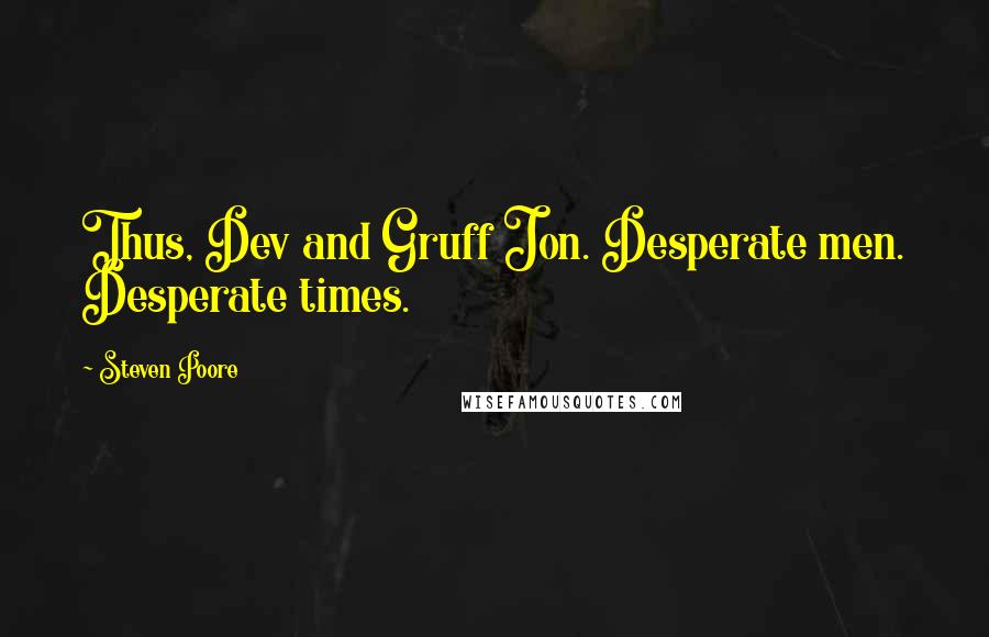 Steven Poore Quotes: Thus, Dev and Gruff Jon. Desperate men. Desperate times.