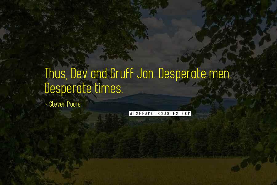 Steven Poore Quotes: Thus, Dev and Gruff Jon. Desperate men. Desperate times.