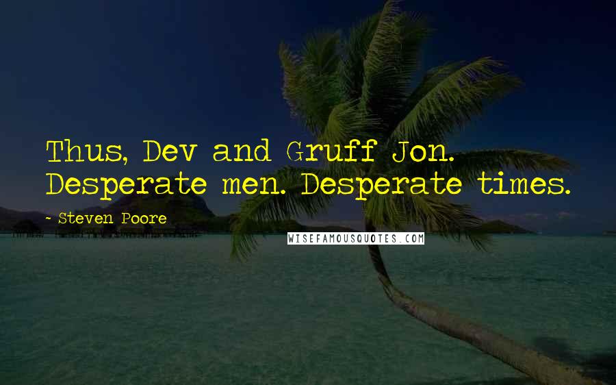 Steven Poore Quotes: Thus, Dev and Gruff Jon. Desperate men. Desperate times.