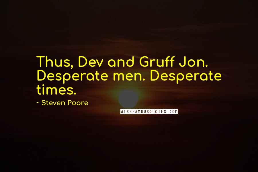 Steven Poore Quotes: Thus, Dev and Gruff Jon. Desperate men. Desperate times.