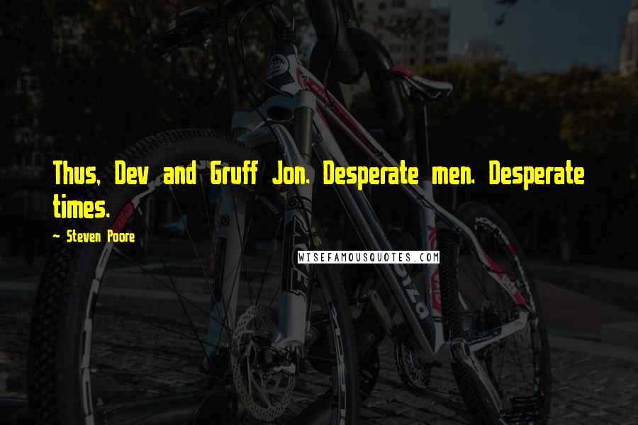 Steven Poore Quotes: Thus, Dev and Gruff Jon. Desperate men. Desperate times.