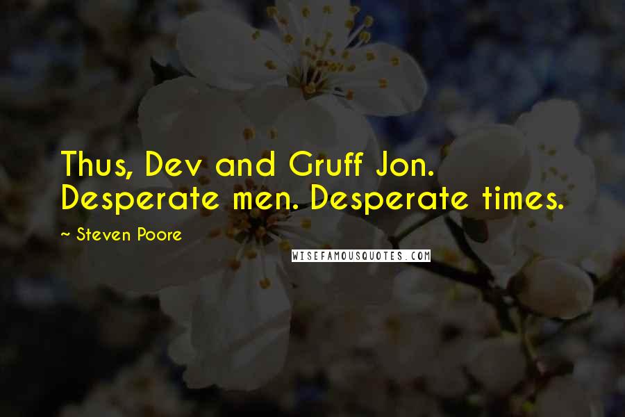 Steven Poore Quotes: Thus, Dev and Gruff Jon. Desperate men. Desperate times.