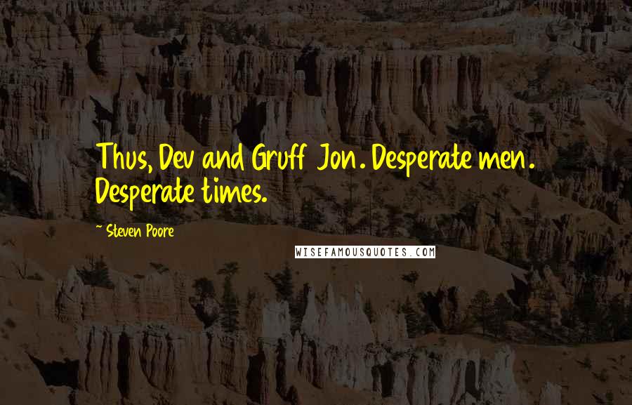 Steven Poore Quotes: Thus, Dev and Gruff Jon. Desperate men. Desperate times.
