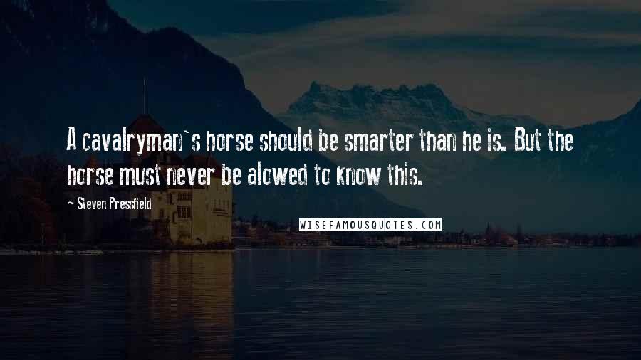 Steven Pressfield Quotes: A cavalryman's horse should be smarter than he is. But the horse must never be alowed to know this.