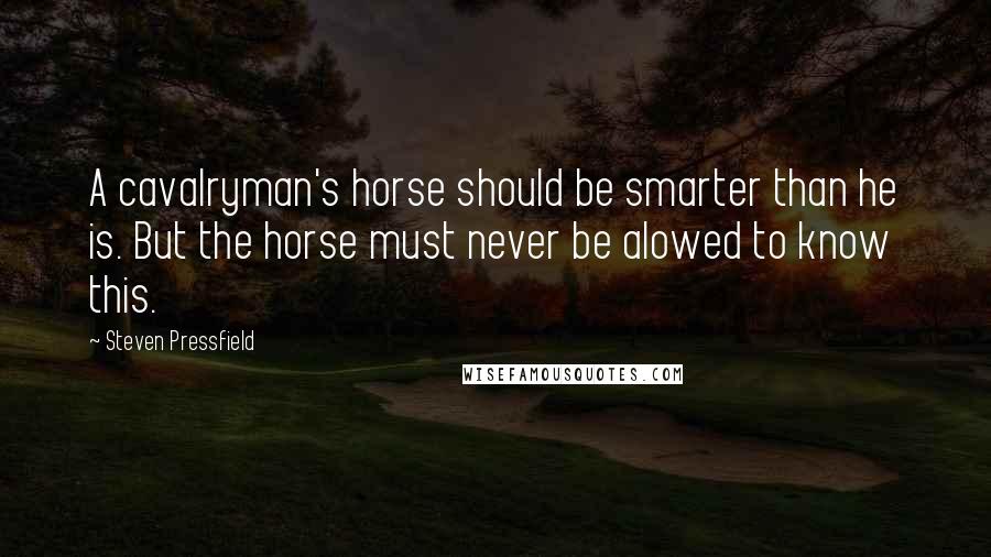 Steven Pressfield Quotes: A cavalryman's horse should be smarter than he is. But the horse must never be alowed to know this.